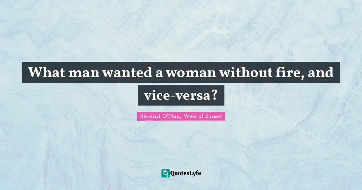 What man wanted a woman without fire, and vice-versa?