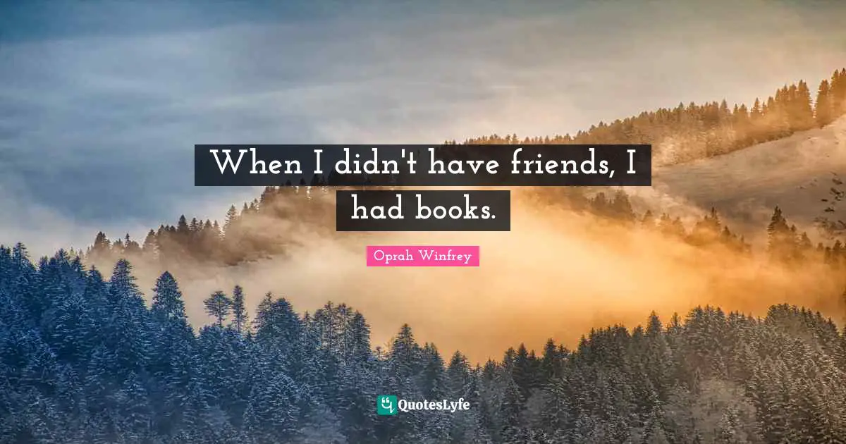 When I didn't have friends, I had books.
