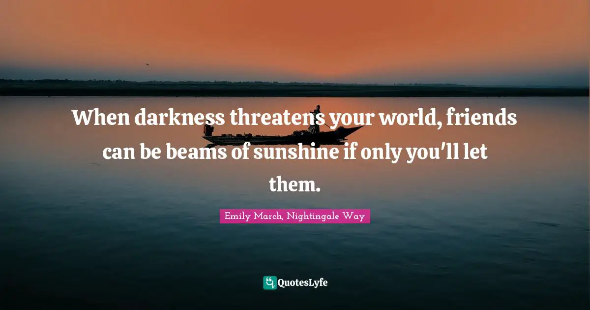 When darkness threatens your world, friends can be beams of sunshine if only you'll let them.