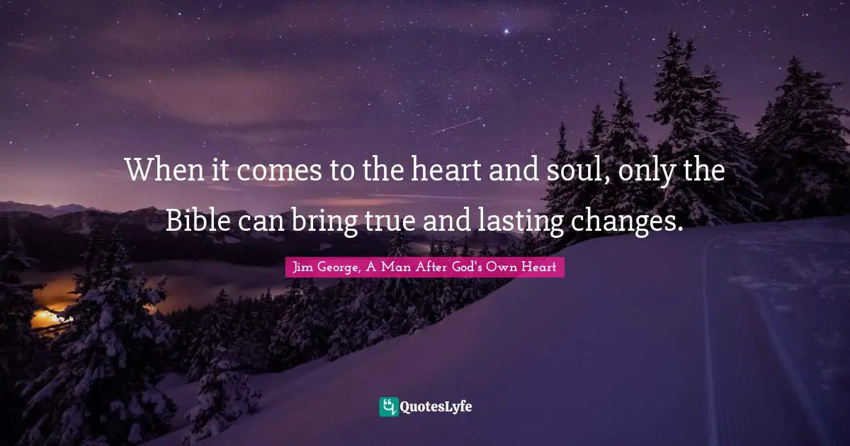 When it comes to the heart and soul, only the Bible can bring true and lasting changes.