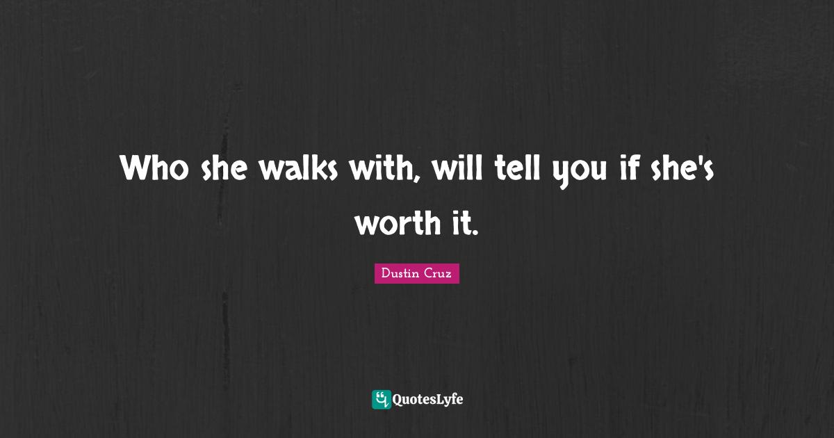 Who she walks with, will tell you if she's worth it.