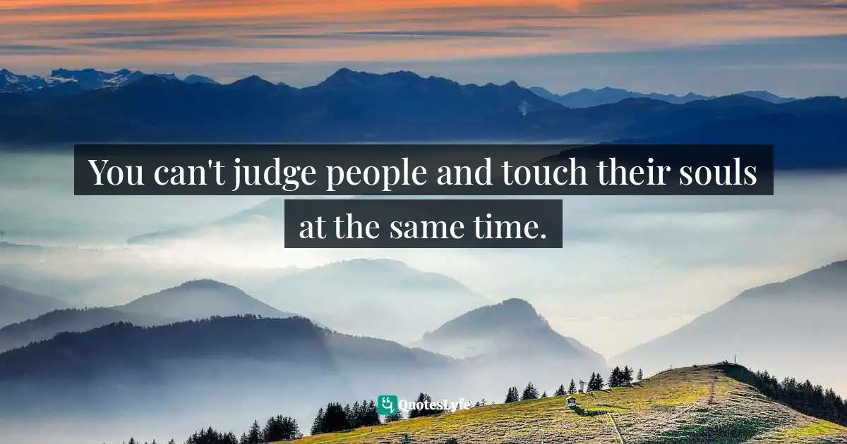 Connection Quotes: "You can't judge people and touch their souls at the same time."