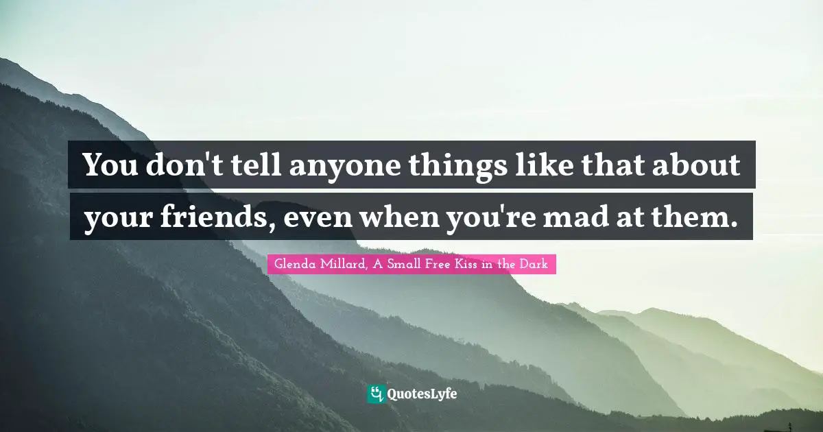 You don't tell anyone things like that about your friends, even when you're mad at them.