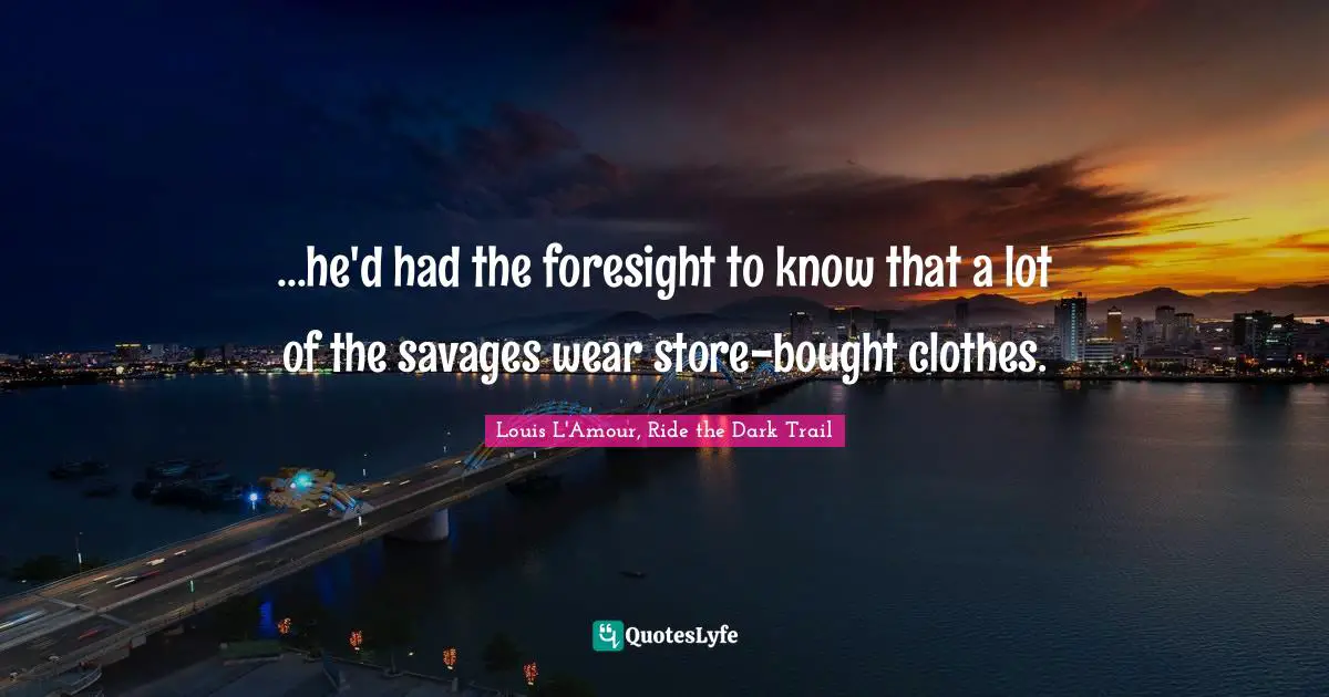 ...he'd had the foresight to know that a lot of the savages wear store-bought clothes.