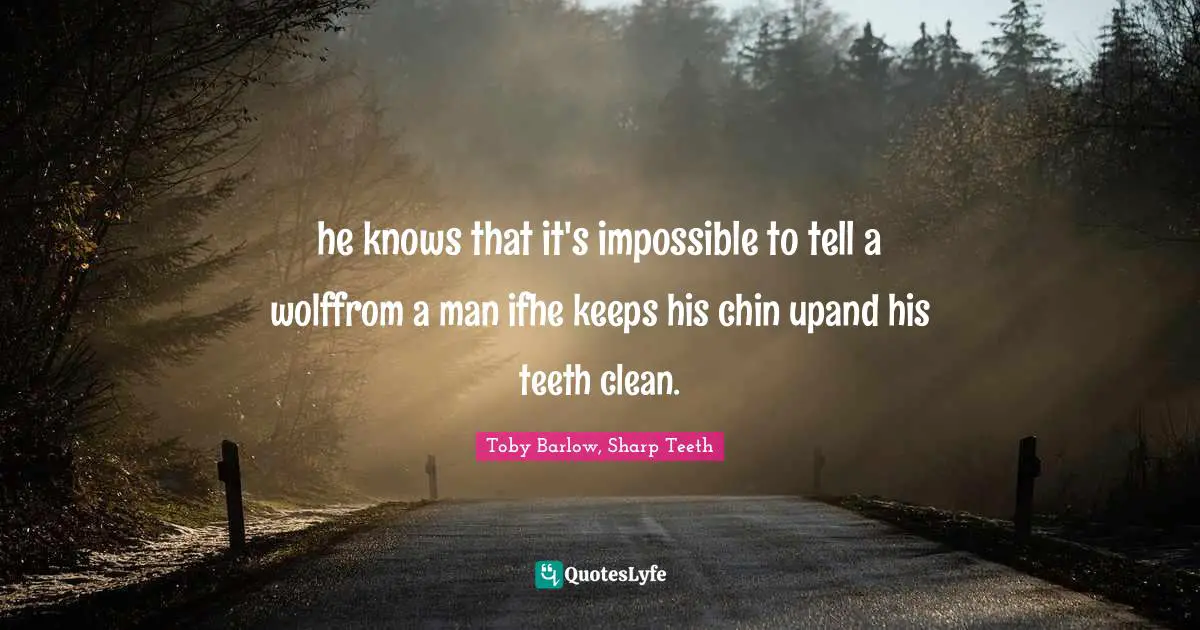 he knows that it's impossible to tell a wolffrom a man ifhe keeps his chin upand his teeth clean.