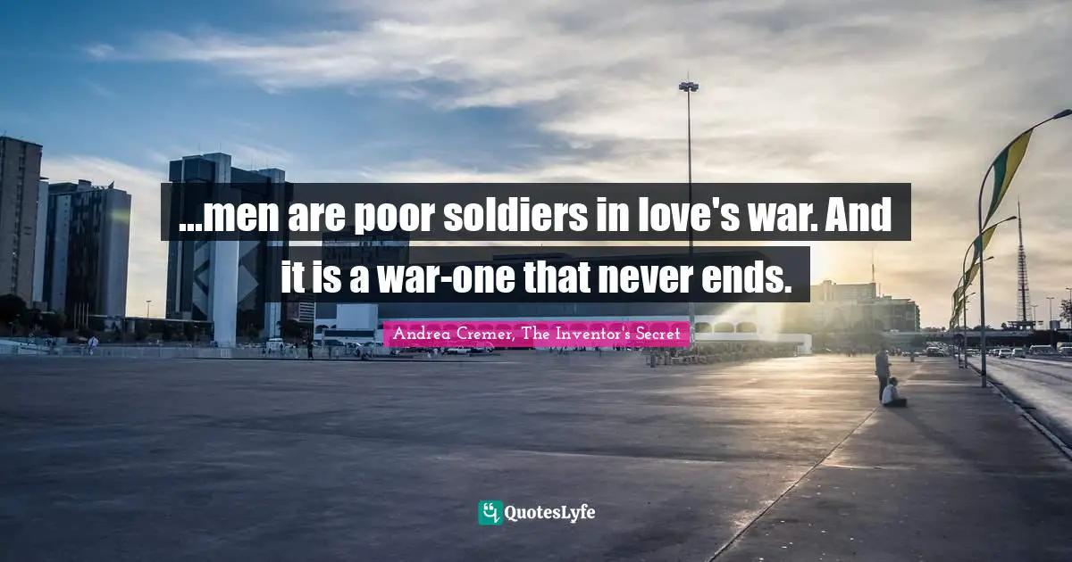 Never Ending Quotes: "...men are poor soldiers in love's war. And it is a war-one that never ends."