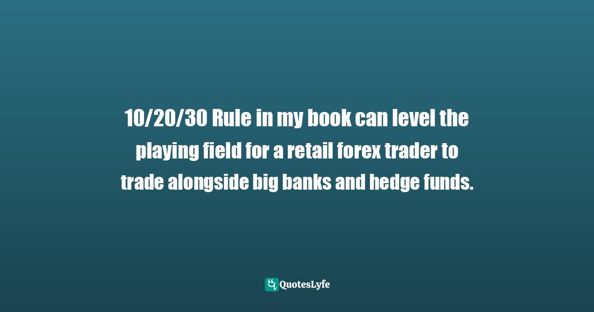 10/20/30 Rule in my book can level the playing field for a retail forex trader to trade alongside big banks and hedge funds.