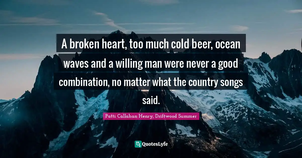A broken heart, too much cold beer, ocean waves and a willing man were never a good combination, no matter what the country songs said.