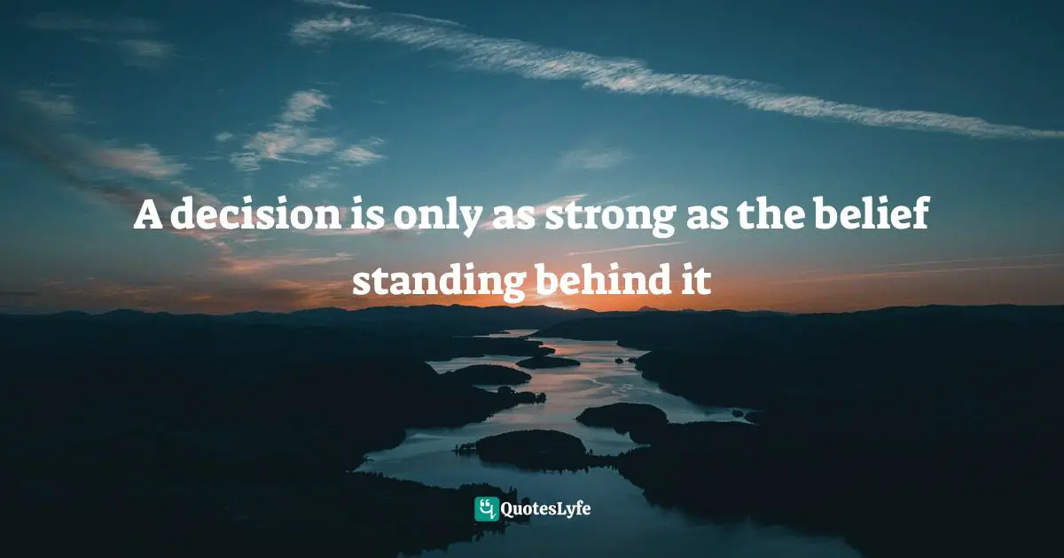 Purpose In Life Quotes: "A decision is only as strong as the belief standing behind it"