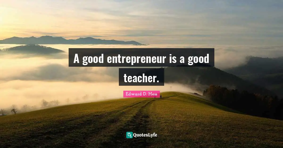 A good entrepreneur is a good teacher.