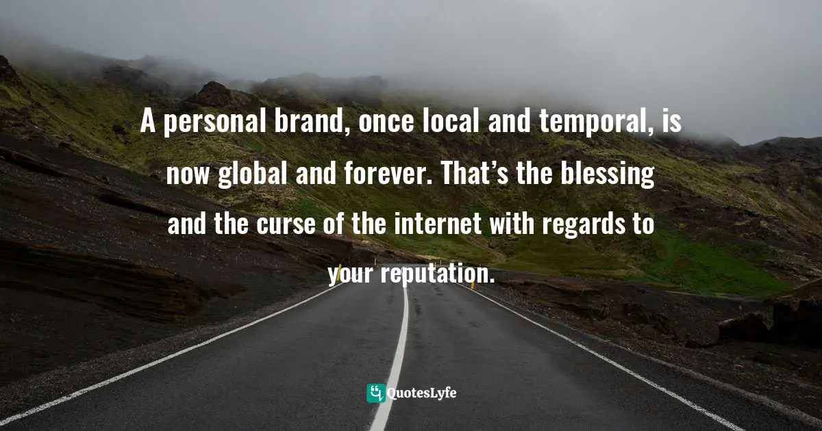 A personal brand, once local and temporal, is now global and forever. That’s the blessing and the curse of the internet with regards to your reputation.