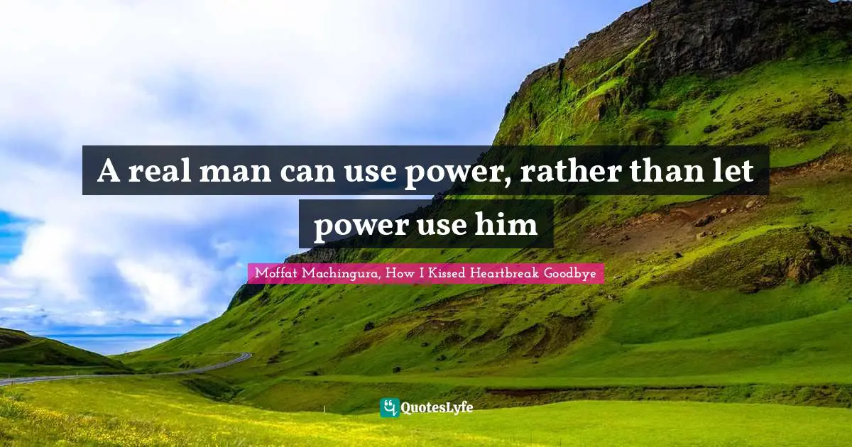 Moffat Machingura Quotes: "A real man can use power, rather than let power use him"