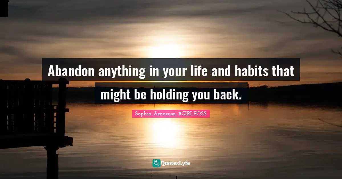 Sophia Amoruso, #GIRLBOSS Quotes: Abandon anything in your life and habits that might be holding you back.