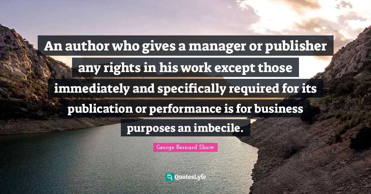 An author who gives a manager or publisher any rights in his work except those immediately and specifically required for its publication or performance is for business purposes an imbecile.