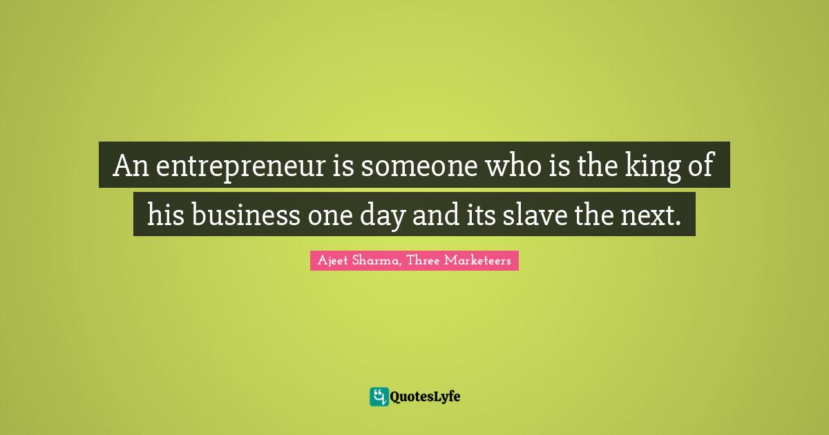 An entrepreneur is someone who is the king of his business one day and its slave the next.