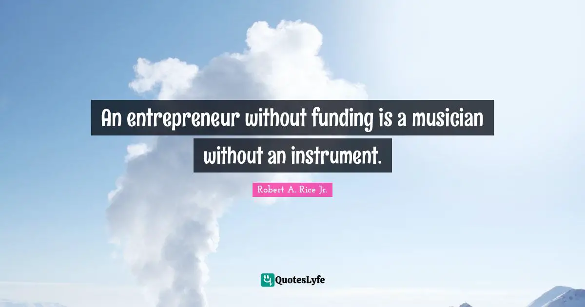 An entrepreneur without funding is a musician without an instrument.