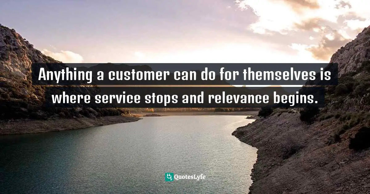 Anything a customer can do for themselves is where service stops and relevance begins.