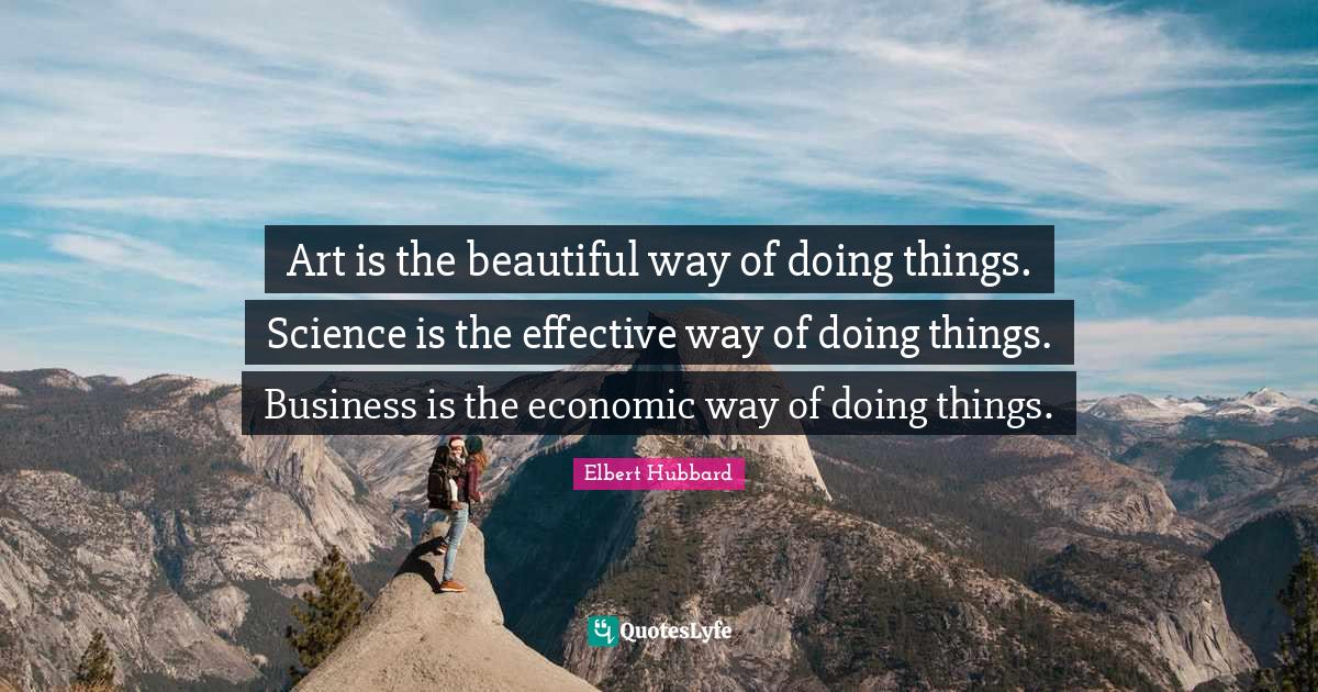 Art is the beautiful way of doing things. Science is the effective way