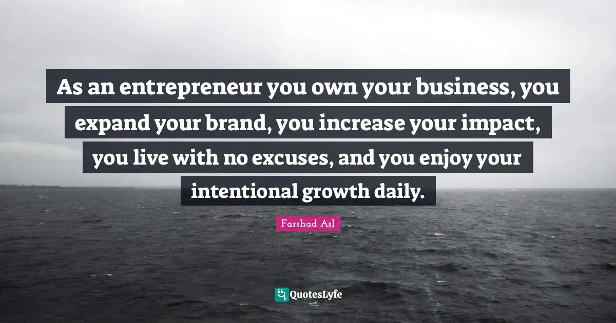 As an entrepreneur you own your business, you expand your brand, you increase your impact, you live with no excuses, and you enjoy your intentional growth daily.