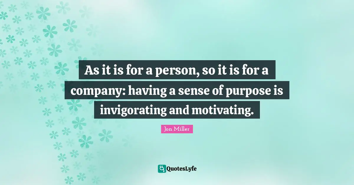 Corporate Quotes: "As it is for a person, so it is for a company: having a sense of purpose is invigorating and motivating."