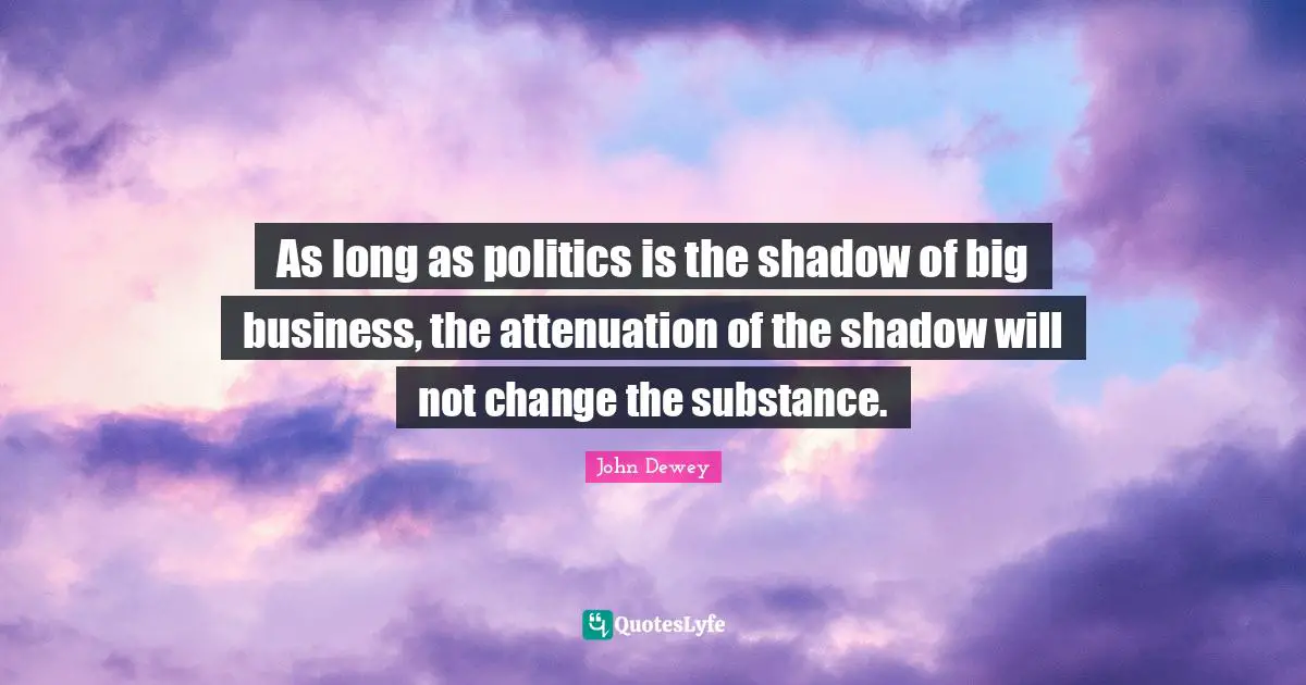 As long as politics is the shadow of big business, the attenuation of the shadow will not change the substance.