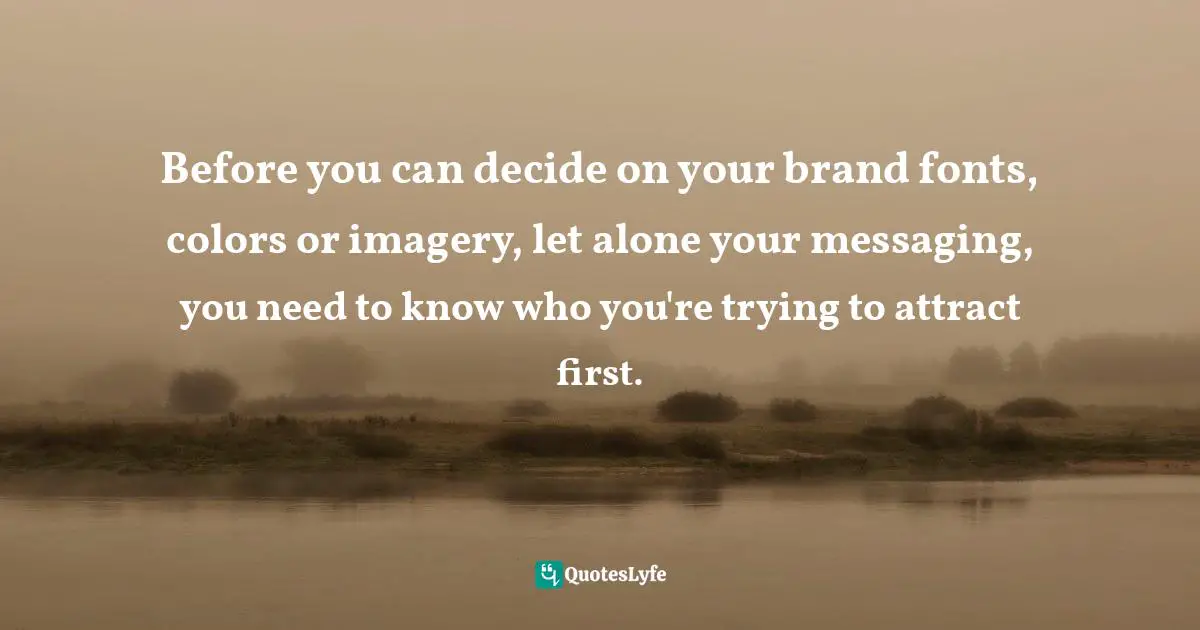 Amber Hurdle, The Bombshell Business Woman: How To Become A Bold, Brave, And Successful Female Entrepreneur Quotes: "Before you can decide on your brand fonts, colors or imagery, let alone your messaging, you need to know who you're trying to attract first."