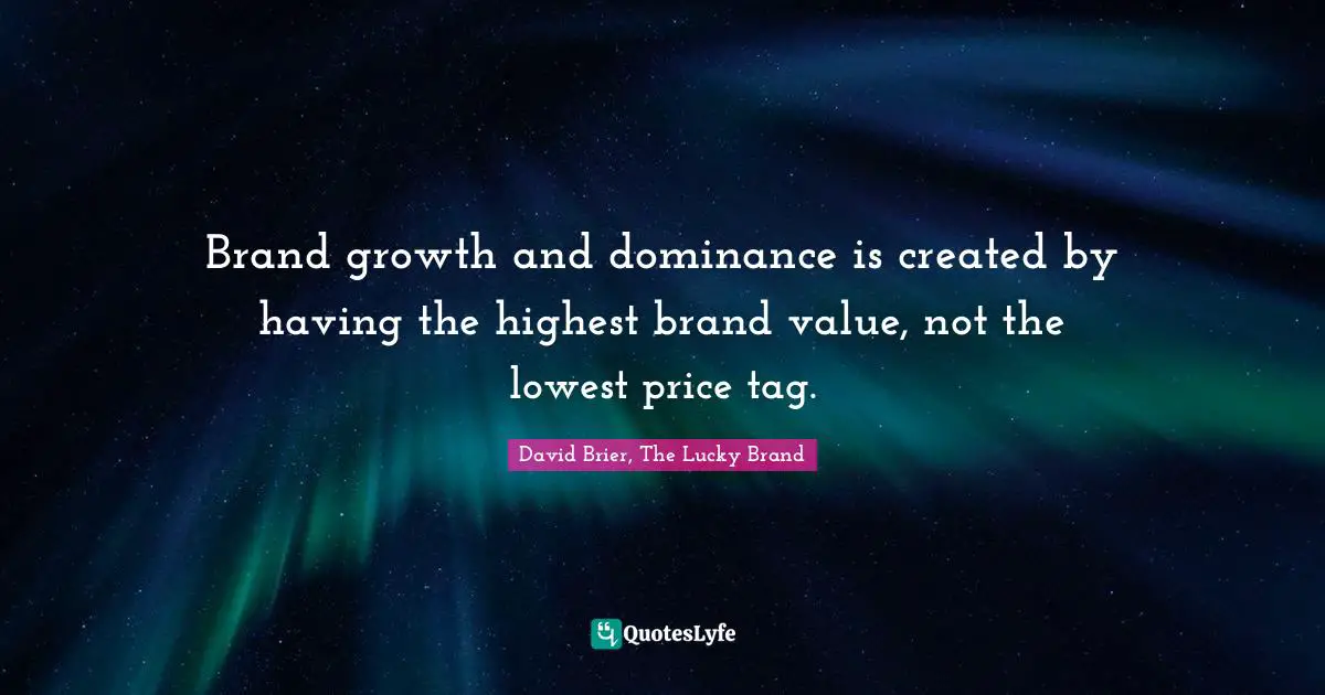 David Brier Quotes: "Brand growth and dominance is created by having the highest brand value, not the lowest price tag."