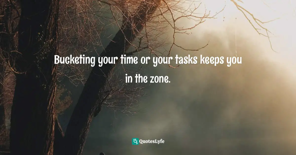 Amber Hurdle, The Bombshell Business Woman: How To Become A Bold, Brave, And Successful Female Entrepreneur Quotes: "Bucketing your time or your tasks keeps you in the zone."
