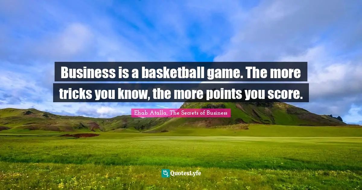 Business is a basketball game. The more tricks you know, the more points you score.
