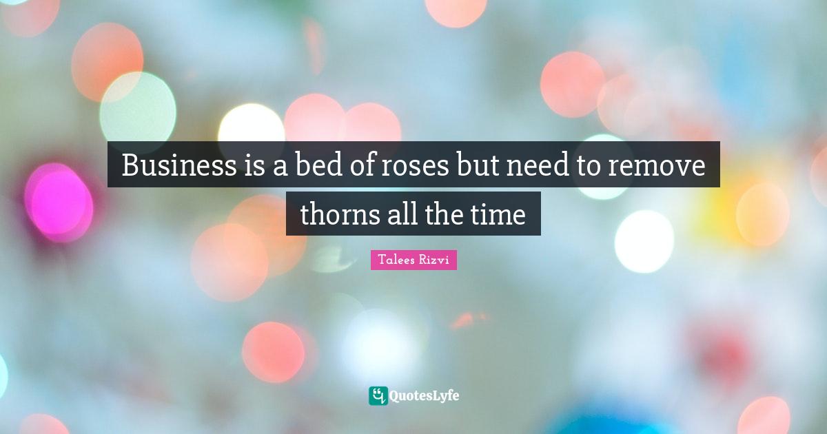Business is a bed of roses but need to remove thorns all the time