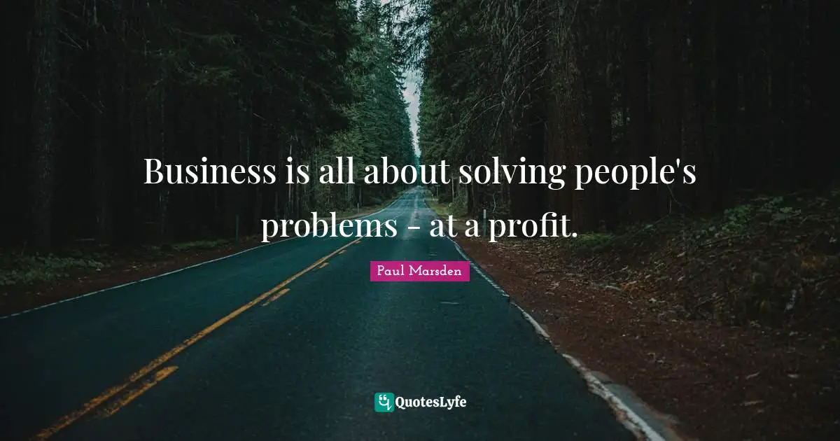 Solving Problems Quotes: "Business is all about solving people's problems - at a profit."
