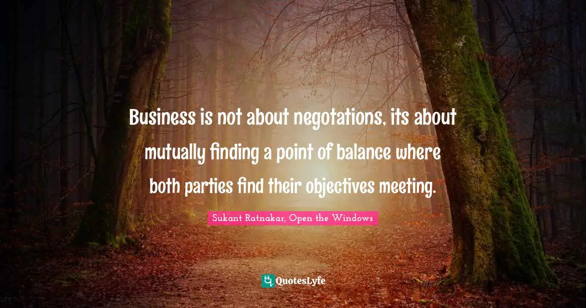 Business is not about negotations, its about mutually finding a point of balance where both parties find their objectives meeting.