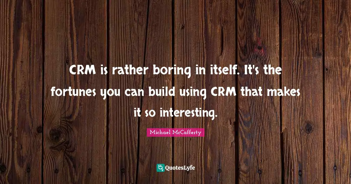 CRM is rather boring in itself. It's the fortunes you can build using CRM that makes it so interesting.