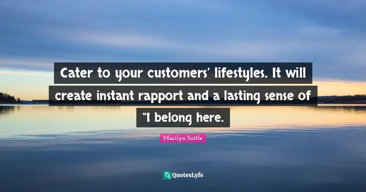 Cater to your customers’ lifestyles. It will create instant rapport and a lasting sense of “I belong here.