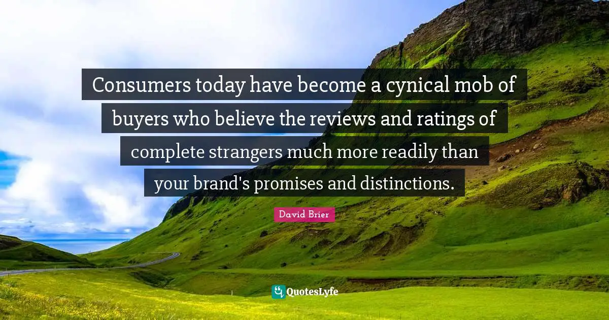 David Brier Quotes: "Consumers today have become a cynical mob of buyers who believe the reviews and ratings of complete strangers much more readily than your brand's promises and distinctions."
