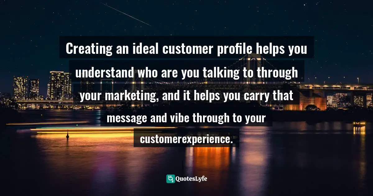 Amber Hurdle, The Bombshell Business Woman: How To Become A Bold, Brave, And Successful Female Entrepreneur Quotes: "Creating an ideal customer profile helps you understand who are you talking to through your marketing, and it helps you carry that message and vibe through to your customerexperience."