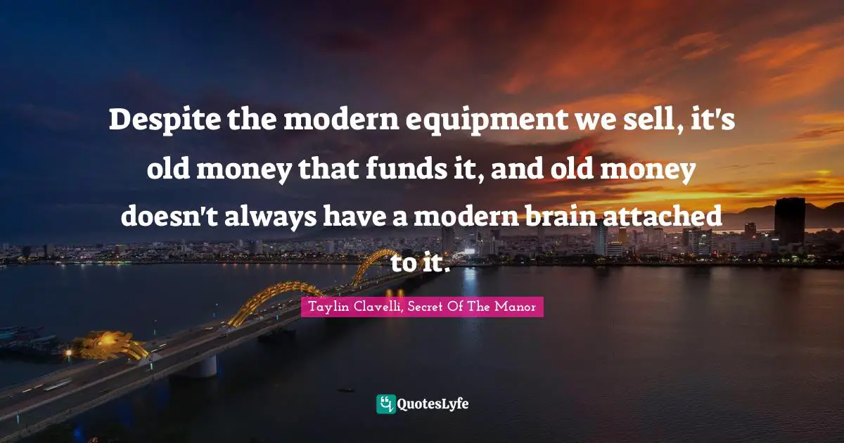 Despite the modern equipment we sell, it's old money that funds it, and old money doesn't always have a modern brain attached to it.