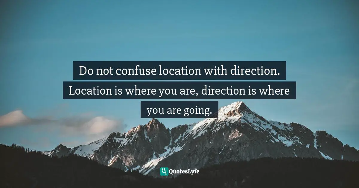 Laura Busche, Powering Content: Building A Nonstop Content Marketing Machine Quotes: "Do not confuse location with direction. Location is where you are, direction is where you are going."