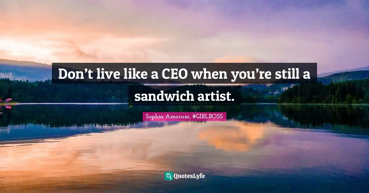Sophia Amoruso, #GIRLBOSS Quotes: "Don’t live like a CEO when you’re still a sandwich artist."