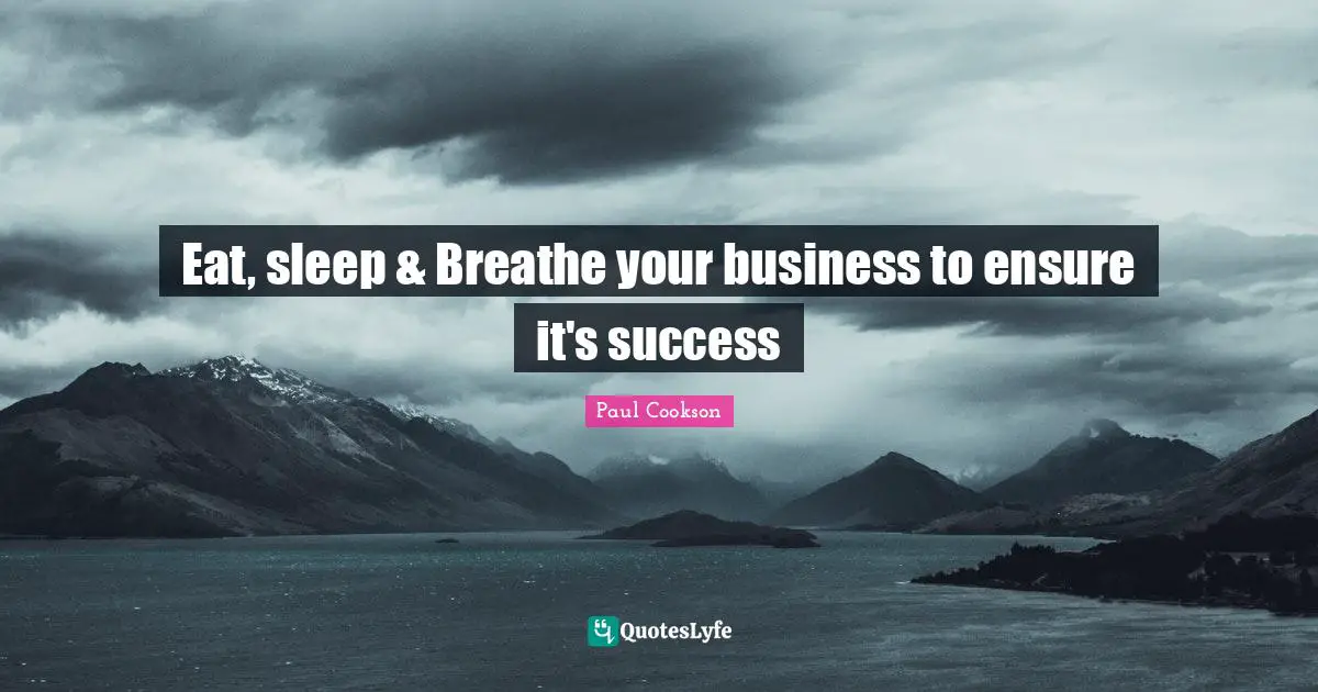 Eat, sleep & Breathe your business to ensure it's success