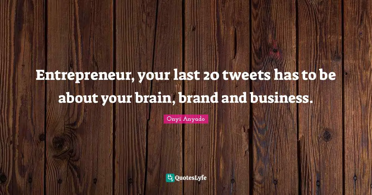 Entrepreneur, your last 20 tweets has to be about your brain, brand and business.