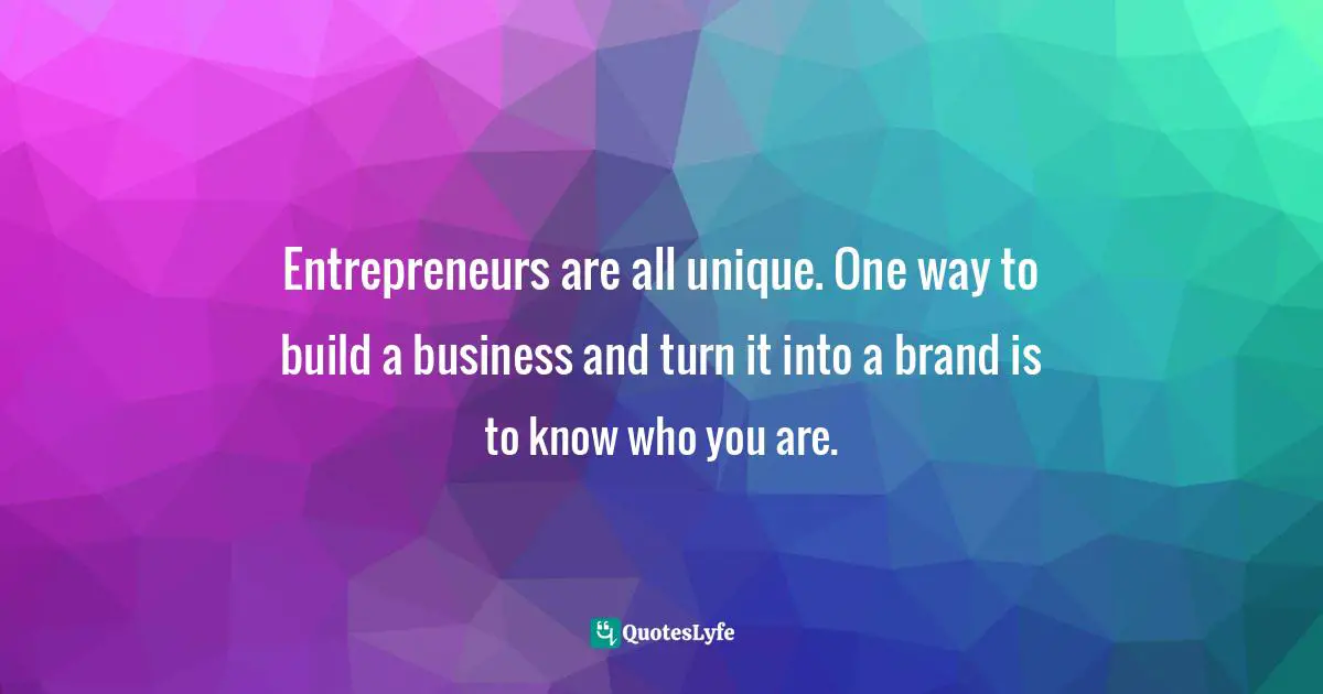 Entrepreneurs are all unique. One way to build a business and turn it into a brand is to know who you are.