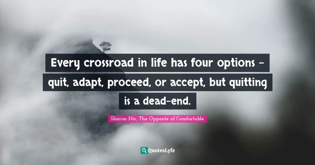 Every crossroad in life has four options – quit, adapt, proceed, or accept, but quitting is a dead-end.