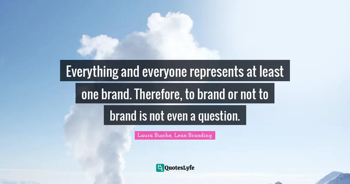 Everything and everyone represents at least one brand. Therefore, to brand or not to brand is not even a question.