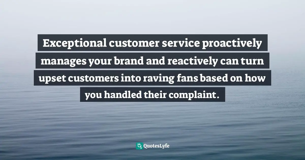Amber Hurdle, The Bombshell Business Woman: How To Become A Bold, Brave, And Successful Female Entrepreneur Quotes: "Exceptional customer service proactively manages your brand and reactively can turn upset customers into raving fans based on how you handled their complaint."