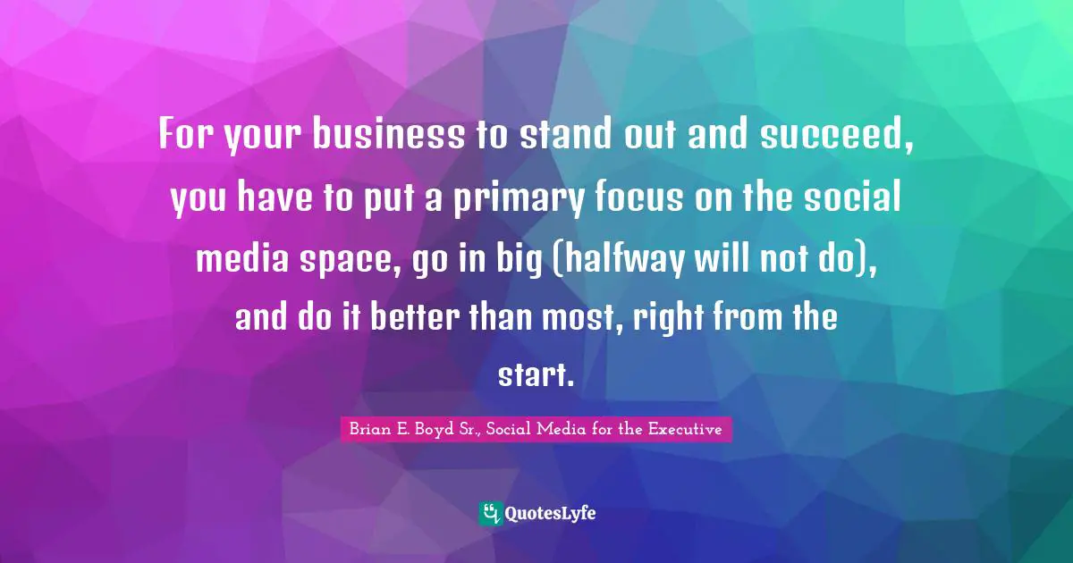 For your business to stand out and succeed, you have to put a primary focus on the social media space, go in big (halfway will not do), and do it better than most, right from the start.