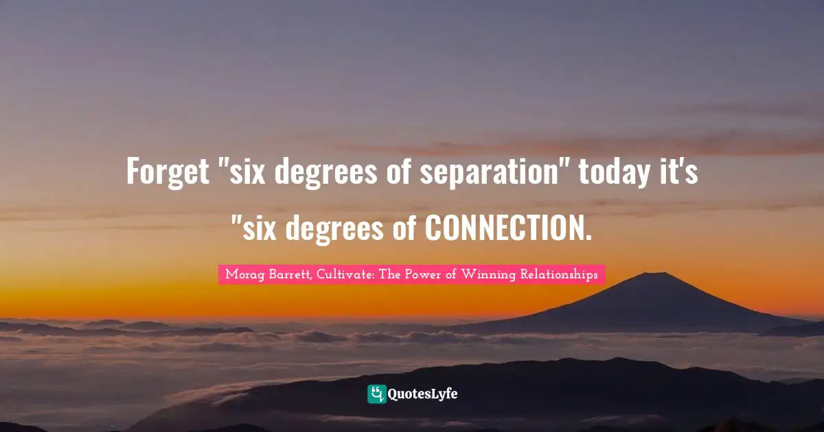 Forget "six degrees of separation" today it's "six degrees of CONNECTION.