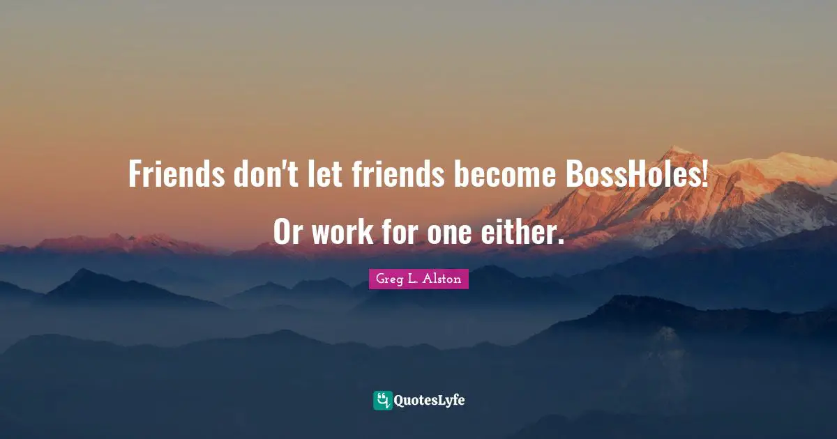 Friends don't let friends become BossHoles! Or work for one either.