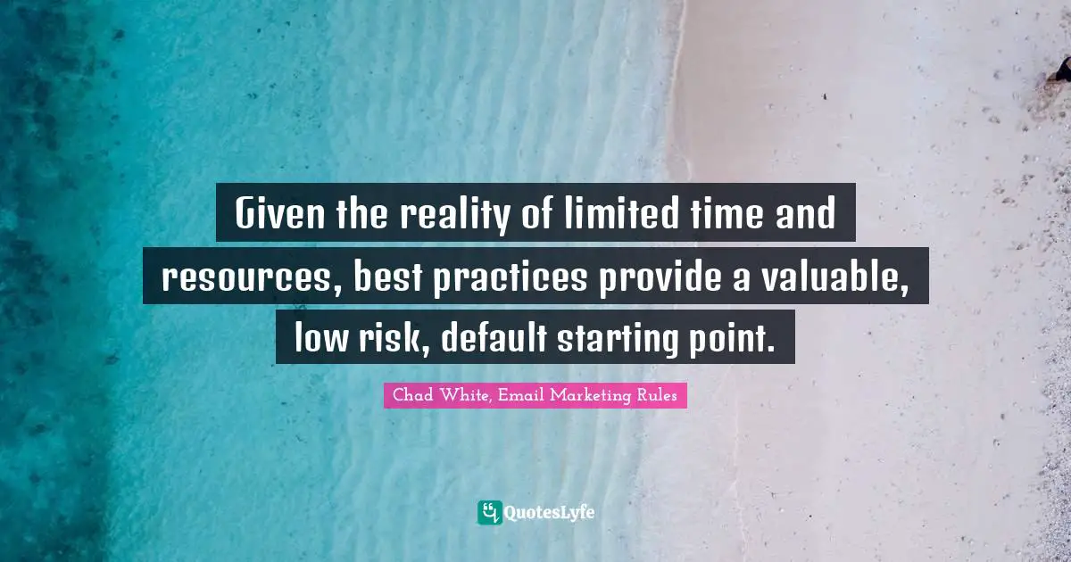 Given the reality of limited time and resources, best practices provide a valuable, low risk, default starting point.