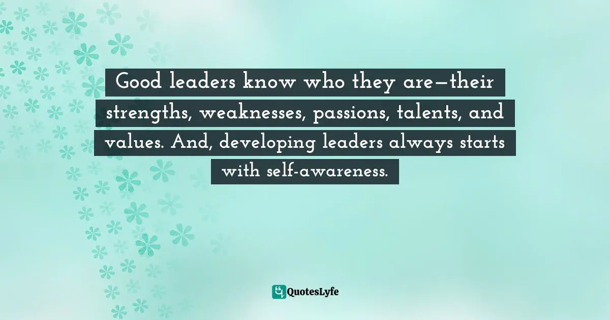 Good leaders know who they are—their strengths, weaknesses, passions, talents, and values. And, developing leaders always starts with self-awareness.